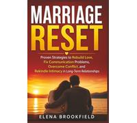 Marriage Reset: Proven Strategies to Rebuild Love, Fix Communication Problems, Overcome Conflict, and Rekindle Intimacy in Long-Term Relationships