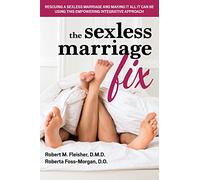 The Sexless Marriage Fix: Rescuing a Sexless Marriage and Making It All It Can Be Using This Empowering Integrative Approach: An Empowering, Integrative Approach to Making Your Marriage All it Can be