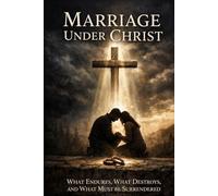 Marriage Under Christ: What Endures, What Destroys, And What must be Surrendered