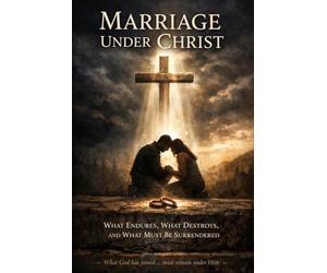 Marriage Under Christ: What Endures, What Destroys, And What must be Surrendered