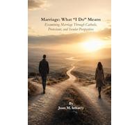 Marriage: What "I Do" Means: Examining Marriage Through Catholic, Protestant, and Secular Perspectives