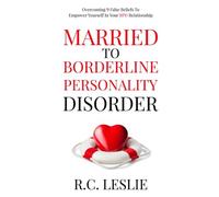 Married to Borderline Personality Disorder: Overcoming 9 False Beliefs to Empower Yourself in Your BPD Relationship