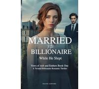MARRIED TO THE BILLIONAIRE WHILE HE SLEPT: Vows of Ash and Embers Book One - A Twisted Billionaire Romantic Thriller