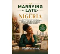 MARRYING LATE IN NIGERIA: Practical Guidance for Navigating Family Expectations, Cultural Traditions, Emotional Well-Being, Faith, Dating, Healthy Relationships, Marriage Preparation, and Confident