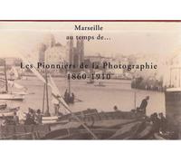Marseille au temps de : les pionniers de la photographie 1860-1910