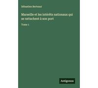 Marseille et les intérêts nationaux qui se rattachent à son port: Tome 1