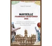 Marseille Frankreich Reiseführer 2026: Marseille wie ein Einheimischer entdecken: Tipps, Touren und Reise-Essentials für 2026