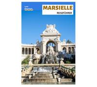 Marseille Reiseführer: Reiseplanung, Sehenswürdigkeiten, Strände, Nationalpark Calanques, Lokale Küche, Tagesausflüge und praktische Routenvorschläge