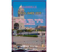 MARSEILLE TRAVEL GUIDE 2025: Discover the Culture, Coastlines, and Hidden Charms of the Mediterranean (Hidden Horizons: A Journey Through the World’s Secret Destinations)