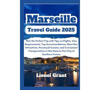 Marseille Travel Guide 2025: Plan the Perfect Trip with Tips on Flights, Visa Requirements, Top Accommodations, Must-See Attractions, Provençal ... in this Historic Port City of Southern France