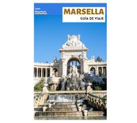 Marsella Guía de Viaje: Planificación del viaje, sitios históricos, playas, Parque Nacional de las Calanques, gastronomía local, excursiones de un día e itinerarios prácticos