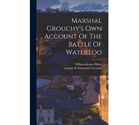 Marshal Grouchy's Own Account Of The Battle Of Waterloo