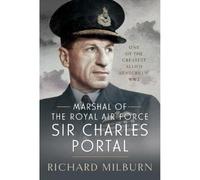 Marshal of the Royal Air Force Sir Charles Portal: One of the Greatest Allied Leaders of WW2