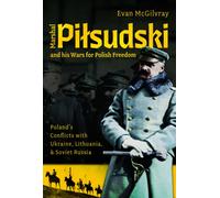 Marshal Pilsudski and his Wars for Polish Freedom : Poland's Conflicts with Ukraine, Lithuania and Soviet Russia