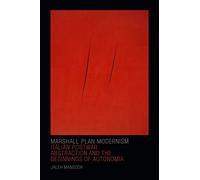 Marshall Plan Modernism: Italian Postwar Abstraction and the Beginnings of Autonomia (Art History Publication Initiative)