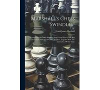 Marshall's Chess "swindles": Comprising Over One Hundred And Twenty-five Of His Best Tournament And Match Games At Chess, Together With The Annotation Of The Same