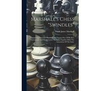 Marshall's Chess "swindles": Comprising Over One Hundred And Twenty-five Of His Best Tournament And Match Games At Chess, Together With The Annotation Of The Same