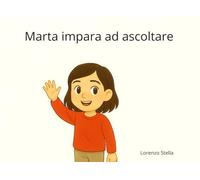 Marta impara ad ascoltare: Una storia illustrata per aiutare i bambini a capire l’importanza dell’ascolto