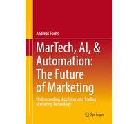MarTech, AI, & Automation: The Future of Marketing: Understanding, Applying, and Scaling Marketing Technology