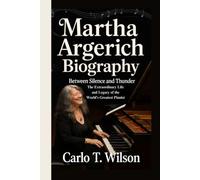 MARTHA ARGERICH BIOGRAPHY: Between Silence and Thunder The Extraordinary Life and Legacy of the World’s Greatest Pianist