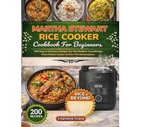 Martha Stewart Rice Cooker Cookbook for Beginners: 200 Easy & Delicious Recipes for the Modern Countertop: From Perfect Grains to One-Pot Masterpieces