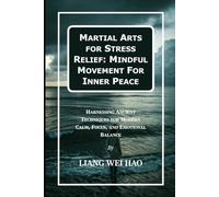 Martial Arts for Stress Relief: Mindful Movement For Inner Peace: Harnessing Ancient Techniques for Modern Calm, Focus, and Emotional Balance