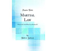 Martial Law: What Is It? And Who Can Declare It? (Classic Reprint)