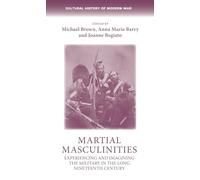 Martial Masculinities: Experiencing and Imagining the Military in the Long Nineteenth Century (Cultural History of Modern War)