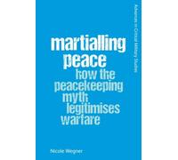 Martialling Peace : How the Peacekeeping Myth Legitimises Warfare