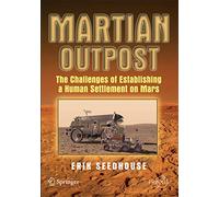 Martian Outpost: The Challenges of Establishing a Human Settlement on Mars (Springer Praxis Books)