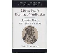 Martin Bucer's Doctrine of Justification – Reformation Theology and Early Modern Irenicism