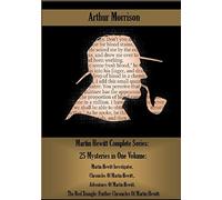 Martin Hewitt Complete Series: 25 Mysteries in One Volume:: Martin Hewitt Investigator, Chronicles Of Martin Hewitt,. Adventures Of Martin Hewitt, ... Further Chronicles Of Martin Hewitt.