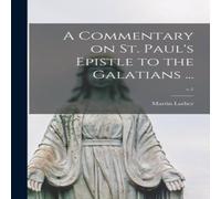 Martin Luther A Commentary on St. Paul's Epistle to the Galatians ...; v.1 Martin Luther Multicolor