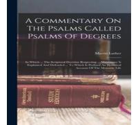 Martin Luther A Commentary On The Psalms Called Psalms Of Degrees: In Which .. Martin Luther Multicolor