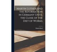Martin Luther and the Reformation in Germany Until the Close of the Diet of Worms