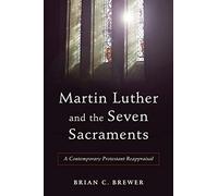 Martin Luther and the Seven Sacraments: A Contemporary Protestant Reappraisal