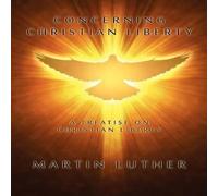 Martin Luther Concerning Christian Liberty: A Treatise on Christian Liberty Martin Luther Multicolor