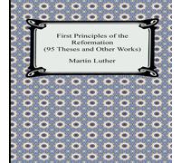 Martin Luther First Principles of the Reformation (95 Theses & Other Works) Martin Luther Multicolor