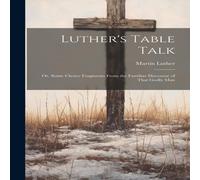 Martin Luther Luther's Table Talk: Or, Some Choice Fragments From the Familiar Martin Luther Multicolor