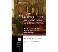 Martin Luther on Reading the Bible as Christian Scripture: The Messiah in Luther's Biblical Hermeneutic and Theology: 224 (Princeton Theological Monograph)