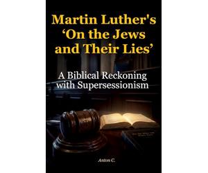 Martin Luther’s “On the Jews and Their Lies”: A Biblical Reckoning with Supersessionism (Studies in Supersessionism)