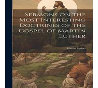 Martin Luther Sermons on the Most Interesting Doctrines of the Gospel of Martin in White Martin Luther White