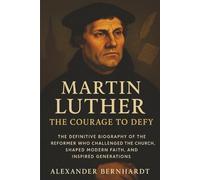 Martin Luther: The Courage to Defy: The Definitive Biography of the Reformer Who Challenged the Church, Shaped Modern Faith, and Inspired Generations ... of Ambition, Influence, and Global Legacy)