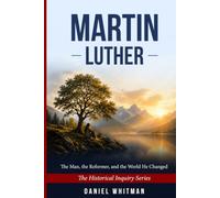 Martin Luther: The Man, the Reformer, and the World He Changed (The Historical Inquiry Series)