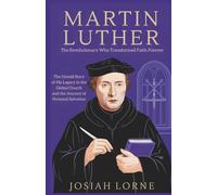 MARTIN LUTHER: The Revolutionary Who Transformed Faith Forever: The Untold Story of His Legacy in the Global Church and the Journey of Personal ... of Faith: The Minds That Shaped Christianity)
