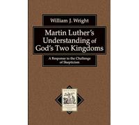 Martin Luther's Understanding of God's Two Kingdoms: A Response to the Challenge of Skepticism (Texts and Studies in Reformation and PostReformation Thought)