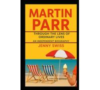 Martin Parr: Through the Lens of Ordinary Lives - An Independent Biography