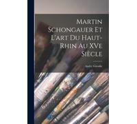 Martin Schongauer et l'art du Haut-Rhin au XVe siecle