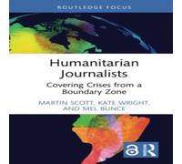 Martin Scott Humanitarian Journalists: Covering Crises from a Boundary Zone Martin Scott Multicolor