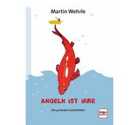 Martin Wehrle Angeln ist irre: Die 50 besten Geschichten (Hardback)